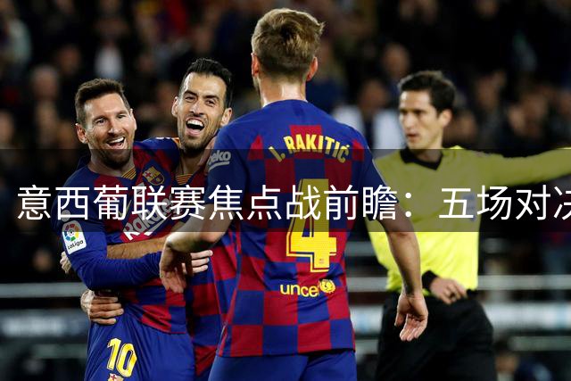 意西葡联赛焦点战前瞻：五场对决看点速览