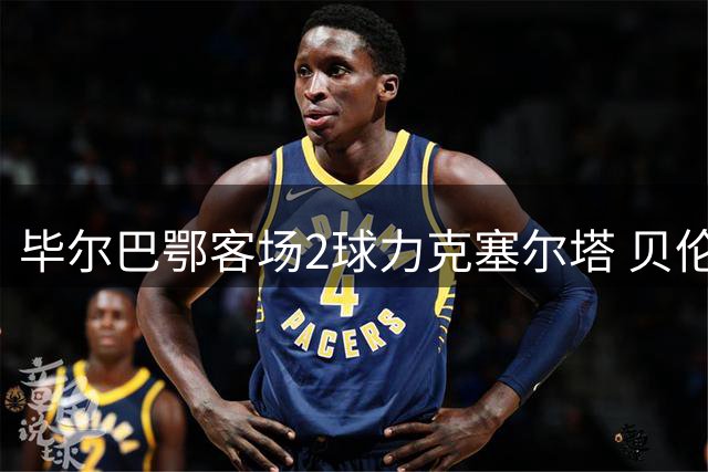 毕尔巴鄂客场2球力克塞尔塔 贝伦格尔纳瓦罗双双建功
