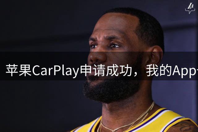 苹果CarPlay申请成功，我的App也能玩CarPlay了